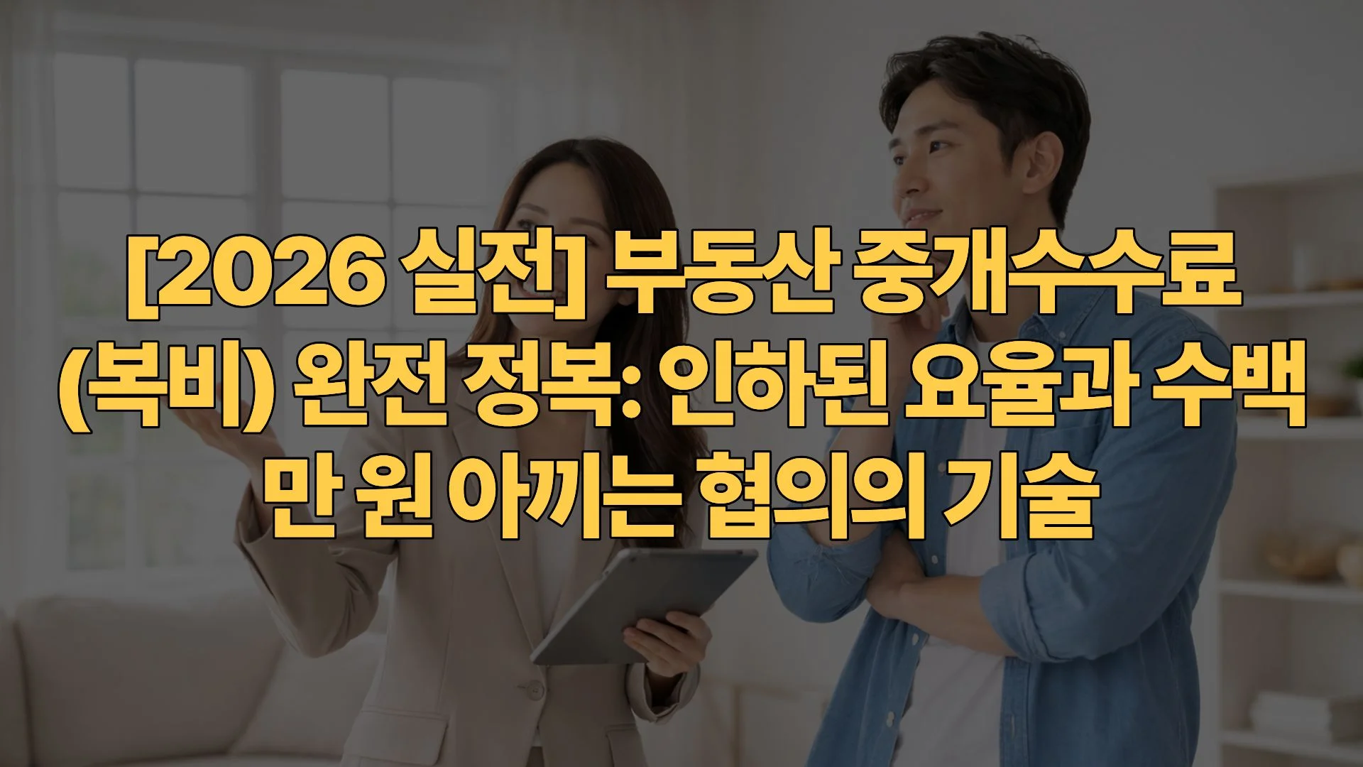 [2026 실전] 부동산 중개수수료(복비) 완전 정복: 인하된 요율과 수백만 원 아끼는 협의의 기술
