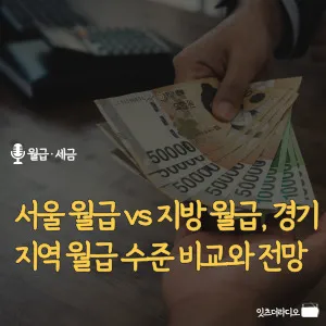 서울월급- 지방월급-경기지역-월급 수준-비교와 전망