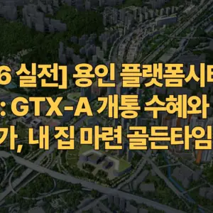 2026-실전-용인-플랫폼시티-분양-임박-GTX-A-개통-수혜와-예상-분양가-내 집-마련-골든타임-분석