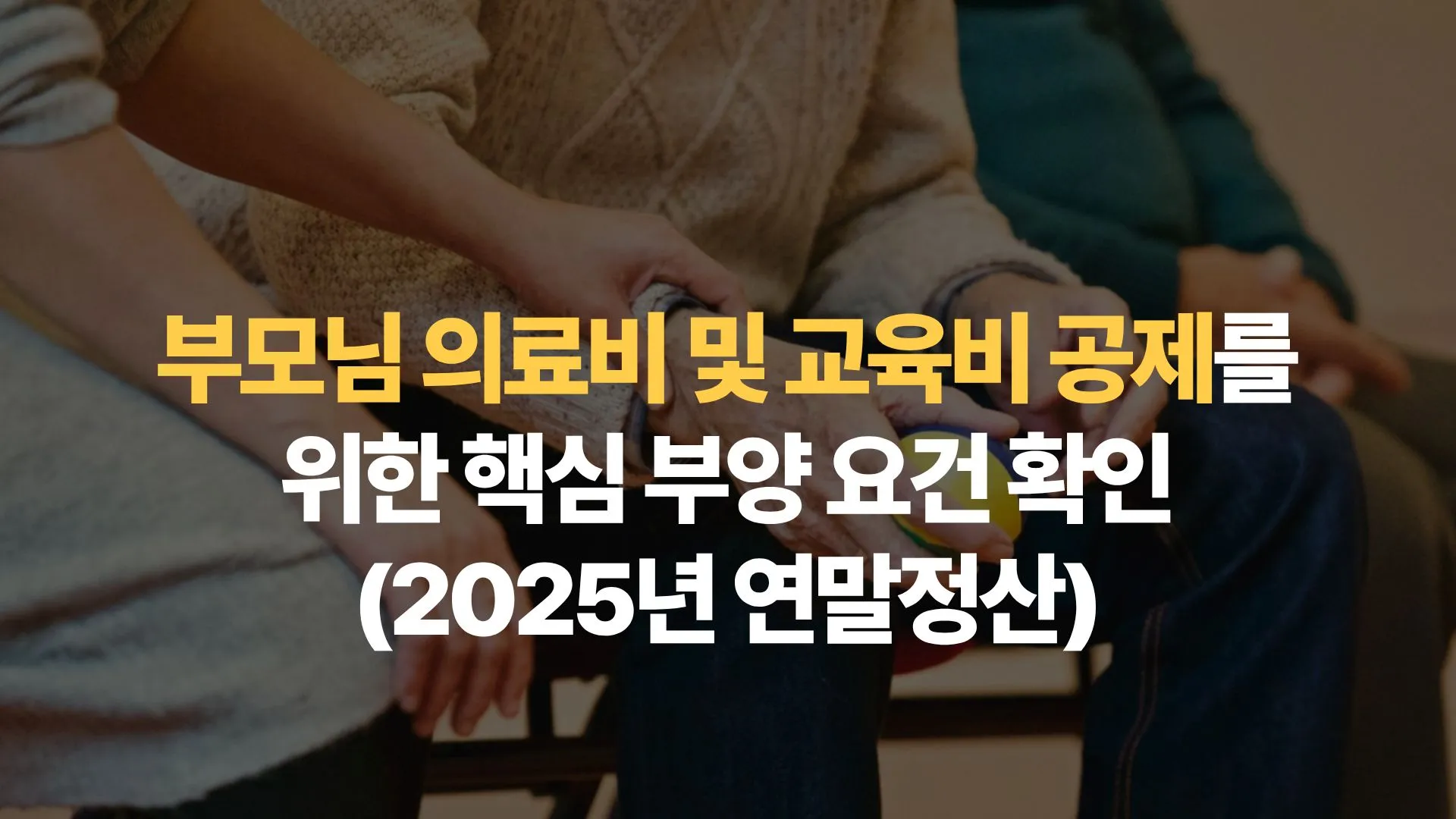부모님 의료비 및 교육비 공제를 위한 핵심 부양 요건 확인(2025년 연말정산)