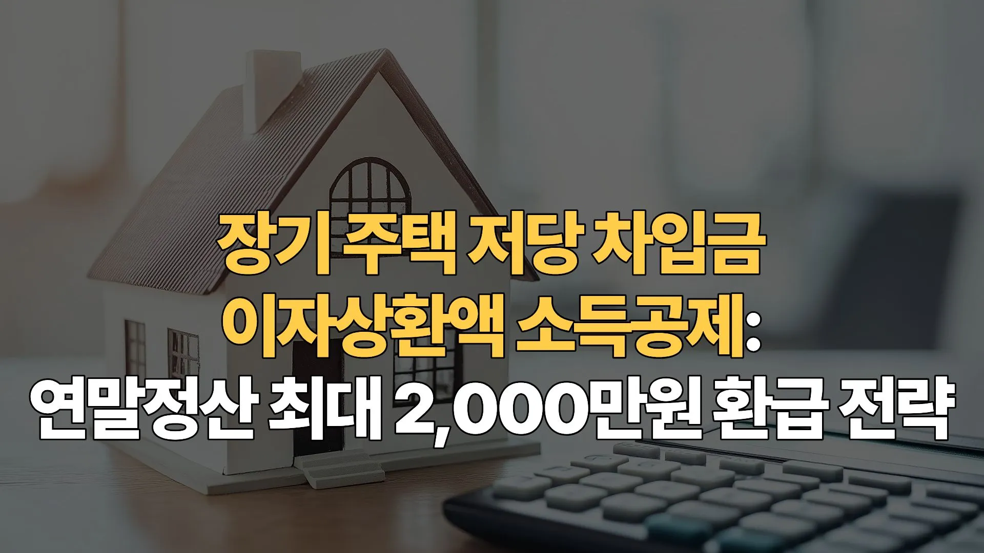 장기 주택 저당 차입금 이자상환액 소득공제: 연말정산 최대 2,000만원 환급 전략