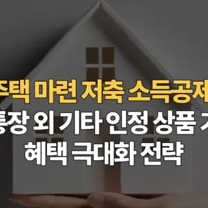 주택-마련-저축-소득공제-청약통장-외-기타-인정-상품-기준과-혜택-극대화-전략