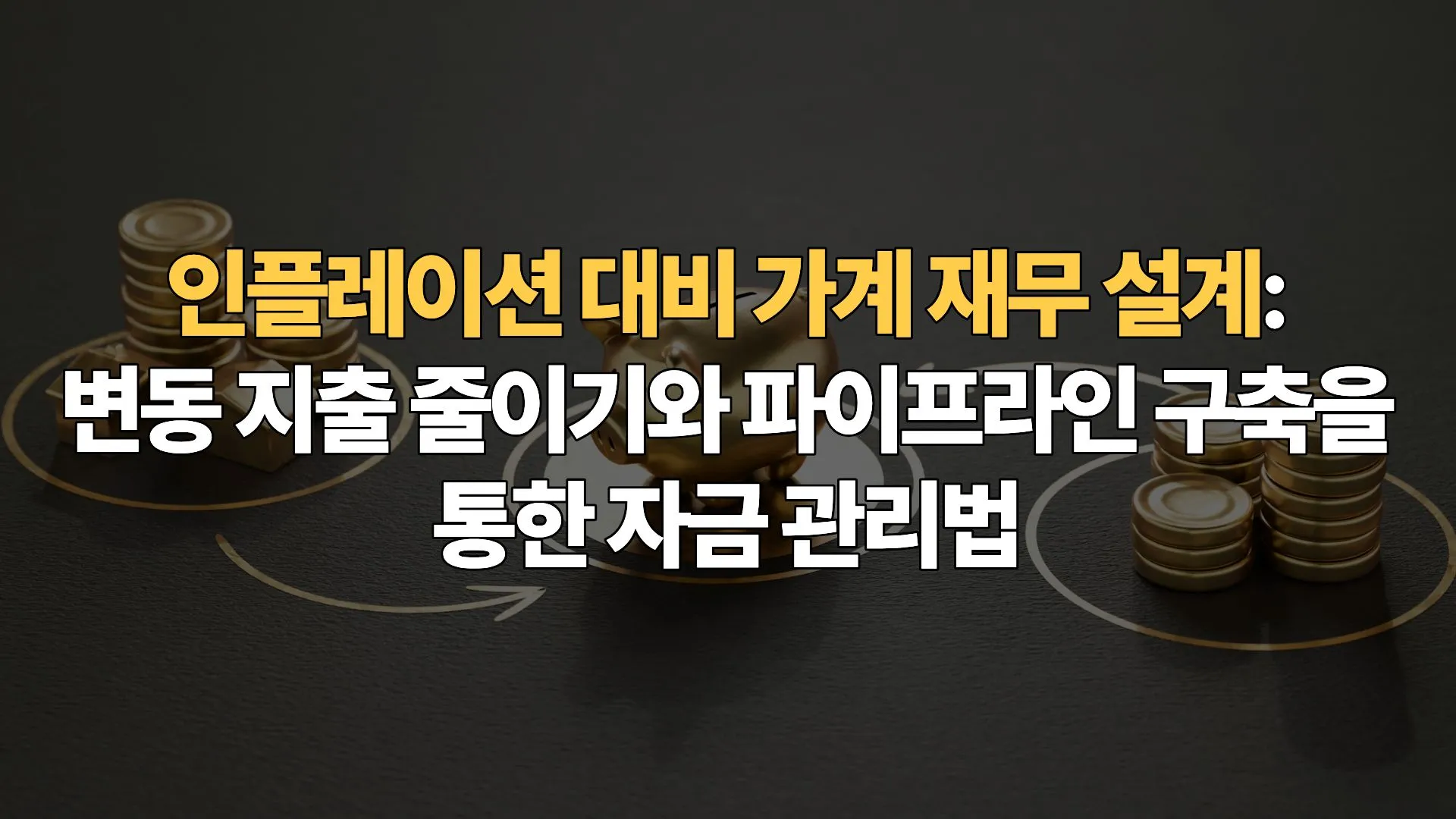 인플레이션 대비 가계 재무 설계: 변동 지출 줄이기와 파이프라인 구축을 통한 자금 관리법