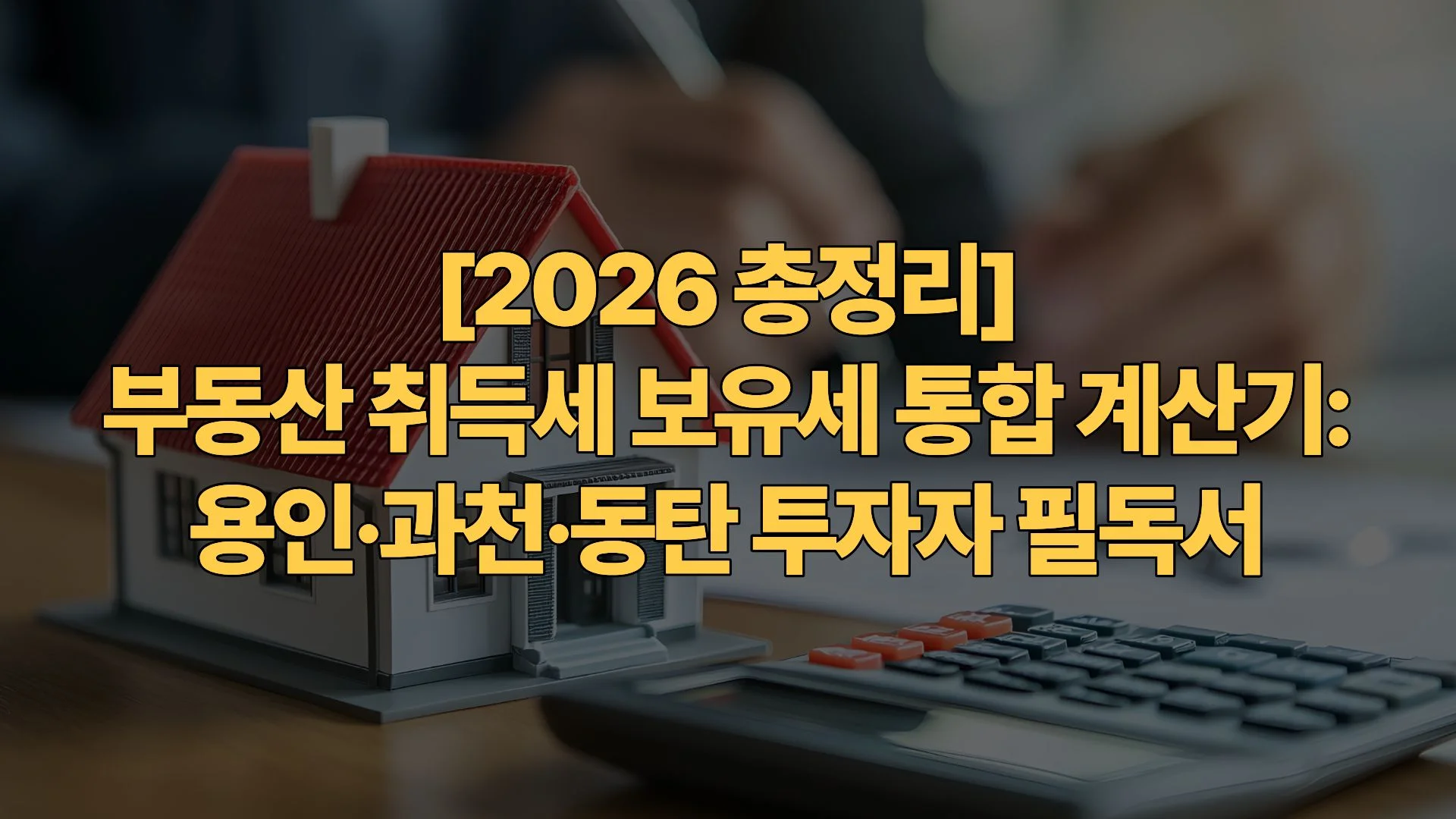 [2026 결정판] 부동산 취득세 보유세 통합 계산기: 용인·과천·동탄 투자자 필독서
