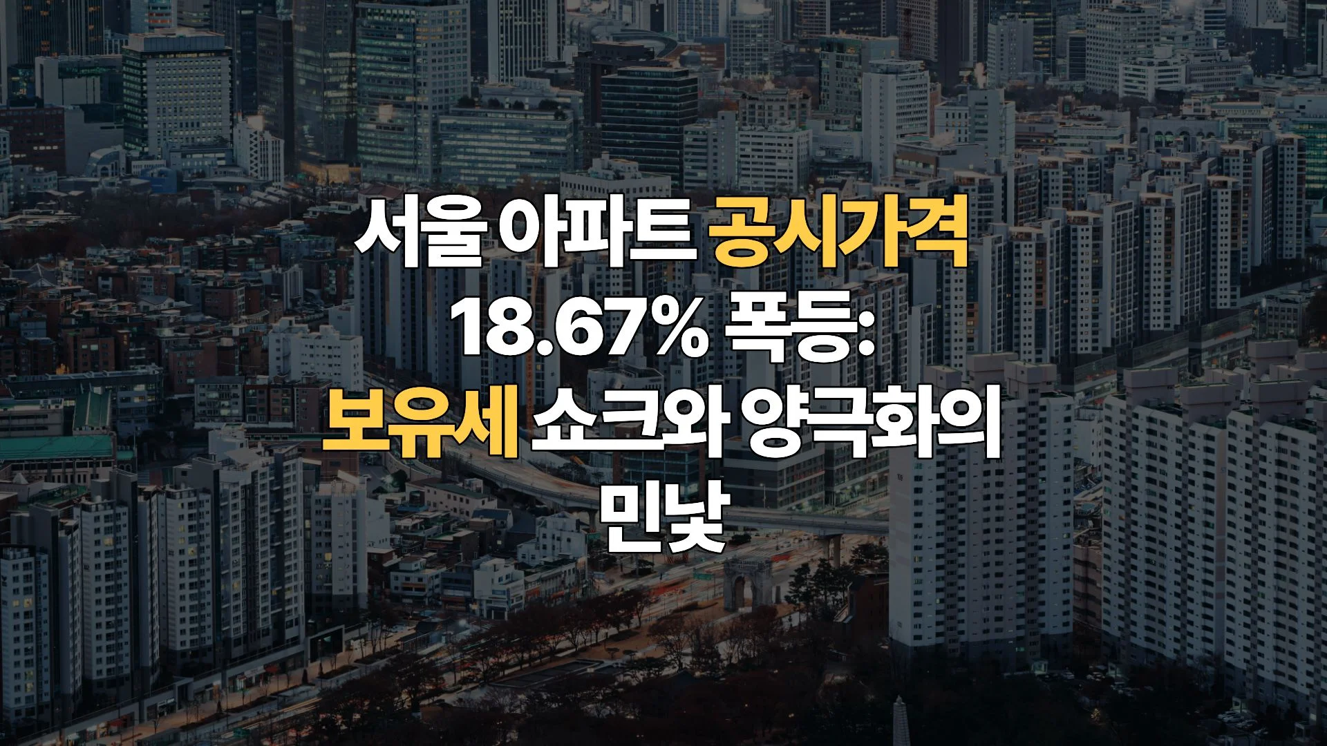서울 아파트 공시가격 18.67% 폭등: ‘보유세 쇼크’와 양극화의 민낯